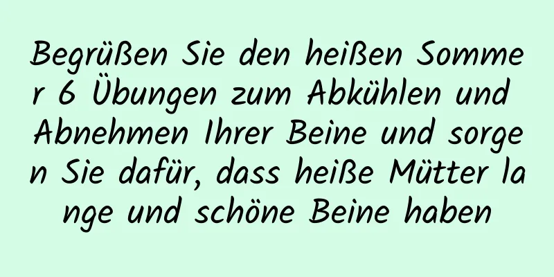 Begrüßen Sie den heißen Sommer 6 Übungen zum Abkühlen und Abnehmen Ihrer Beine und sorgen Sie dafür, dass heiße Mütter lange und schöne Beine haben