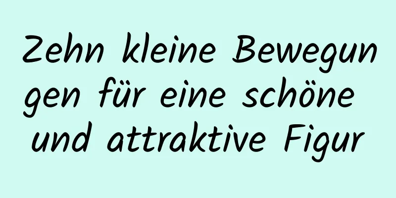 Zehn kleine Bewegungen für eine schöne und attraktive Figur