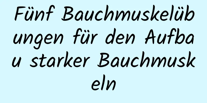 Fünf Bauchmuskelübungen für den Aufbau starker Bauchmuskeln