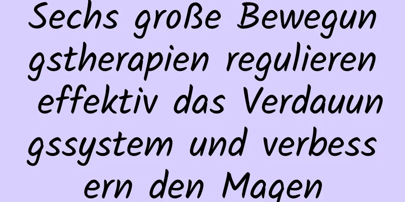 Sechs große Bewegungstherapien regulieren effektiv das Verdauungssystem und verbessern den Magen