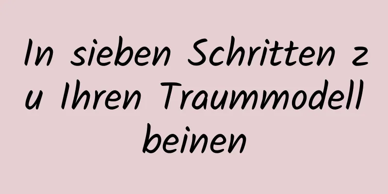 In sieben Schritten zu Ihren Traummodellbeinen