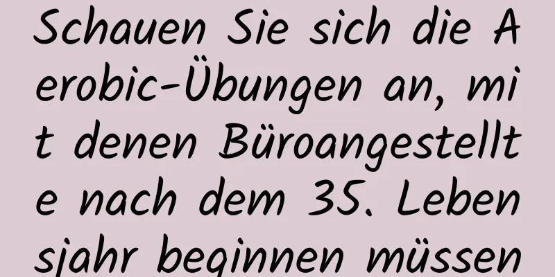 Schauen Sie sich die Aerobic-Übungen an, mit denen Büroangestellte nach dem 35. Lebensjahr beginnen müssen