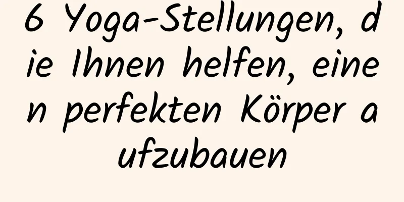 6 Yoga-Stellungen, die Ihnen helfen, einen perfekten Körper aufzubauen