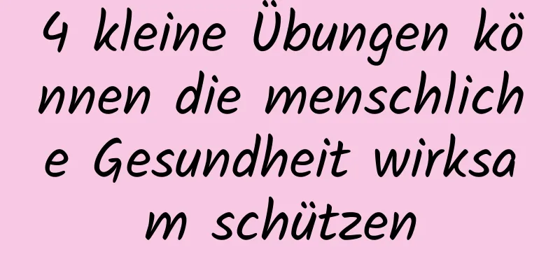 4 kleine Übungen können die menschliche Gesundheit wirksam schützen