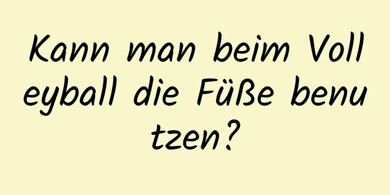 Kann man beim Volleyball die Füße benutzen?