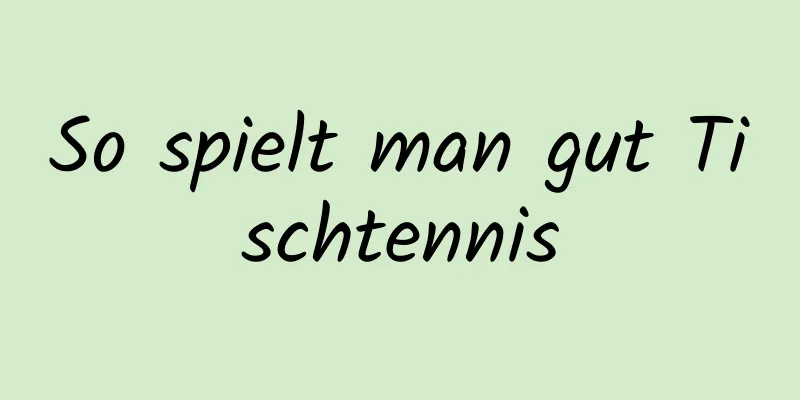 So spielt man gut Tischtennis