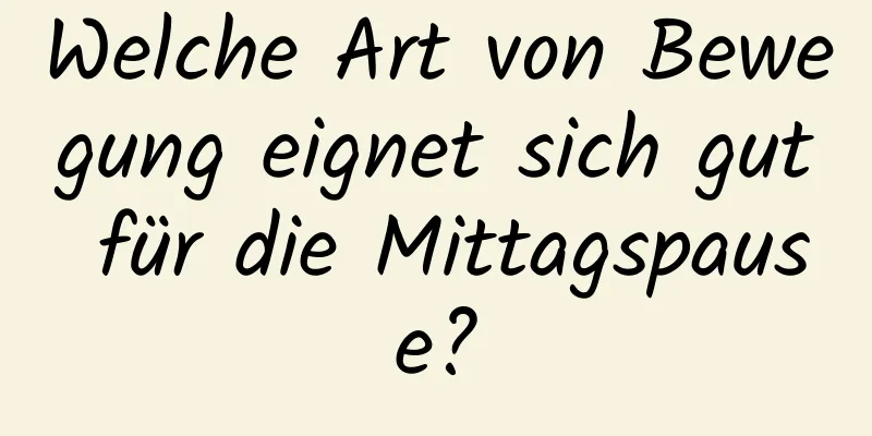 Welche Art von Bewegung eignet sich gut für die Mittagspause?