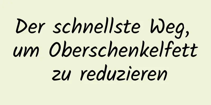 Der schnellste Weg, um Oberschenkelfett zu reduzieren