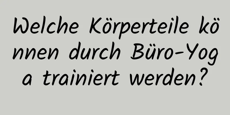 Welche Körperteile können durch Büro-Yoga trainiert werden?