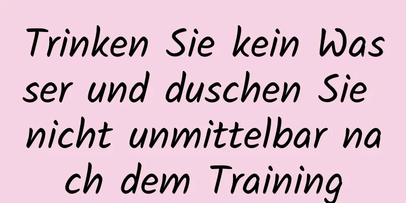 Trinken Sie kein Wasser und duschen Sie nicht unmittelbar nach dem Training