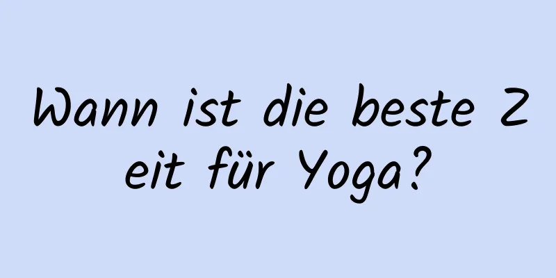 Wann ist die beste Zeit für Yoga?