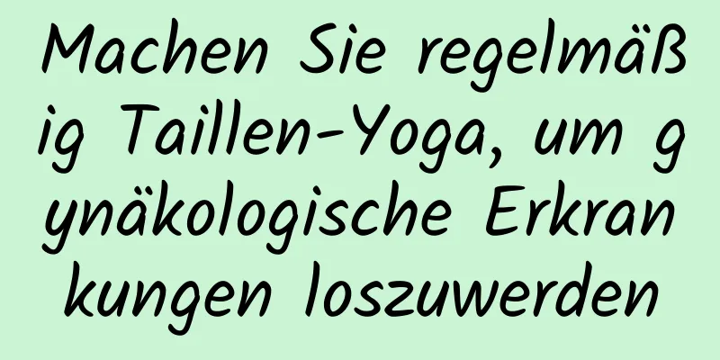 Machen Sie regelmäßig Taillen-Yoga, um gynäkologische Erkrankungen loszuwerden