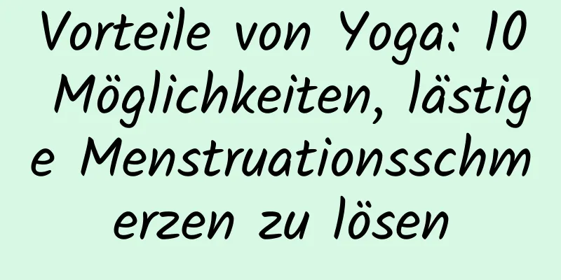 Vorteile von Yoga: 10 Möglichkeiten, lästige Menstruationsschmerzen zu lösen