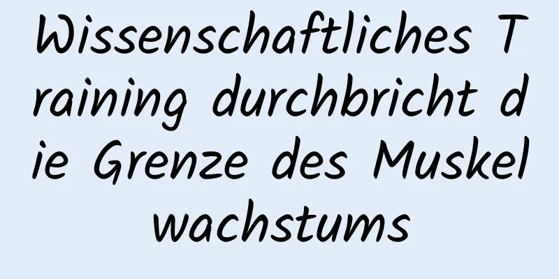 Wissenschaftliches Training durchbricht die Grenze des Muskelwachstums