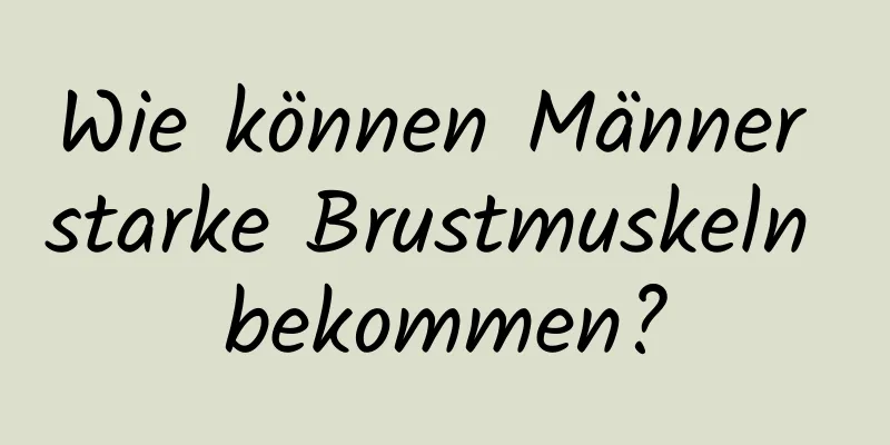 Wie können Männer starke Brustmuskeln bekommen?