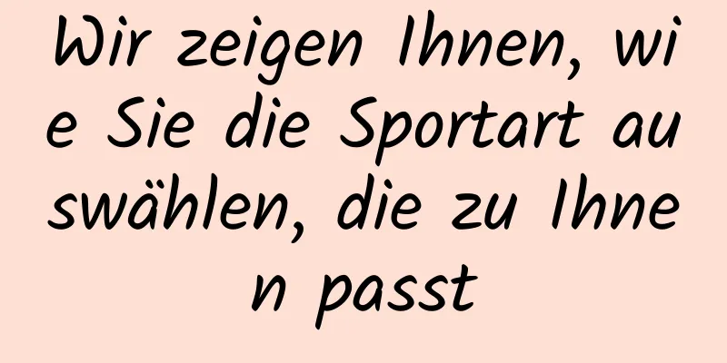 Wir zeigen Ihnen, wie Sie die Sportart auswählen, die zu Ihnen passt