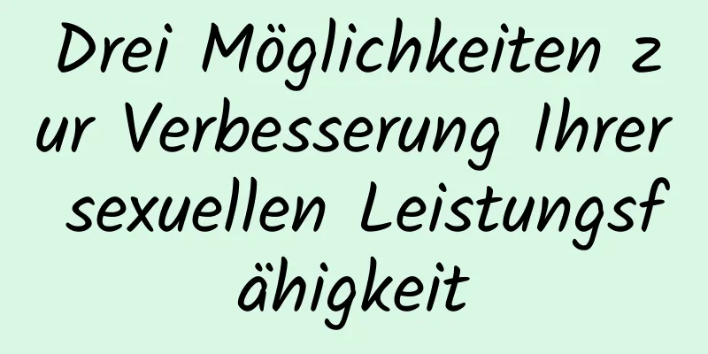 Drei Möglichkeiten zur Verbesserung Ihrer sexuellen Leistungsfähigkeit