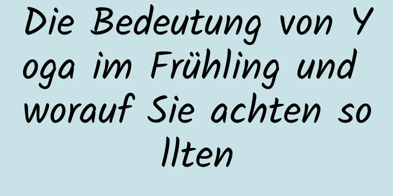 Die Bedeutung von Yoga im Frühling und worauf Sie achten sollten