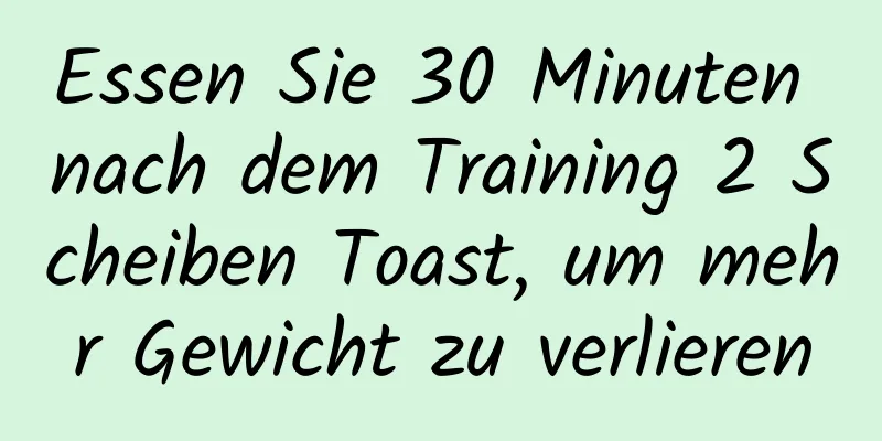 Essen Sie 30 Minuten nach dem Training 2 Scheiben Toast, um mehr Gewicht zu verlieren