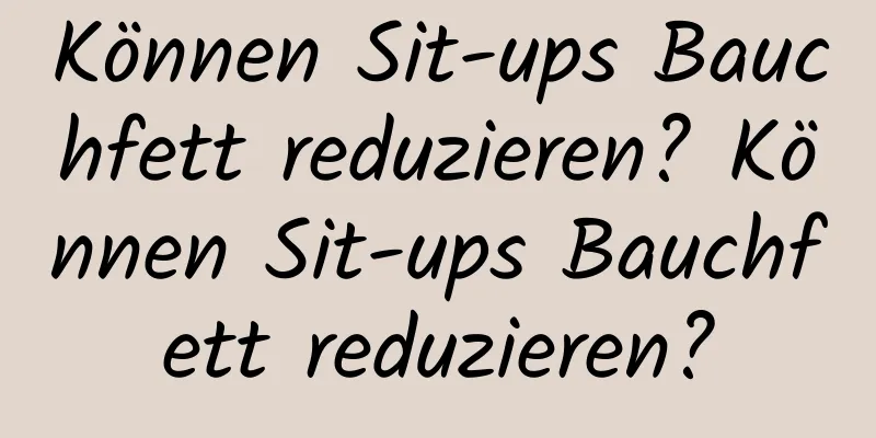 Können Sit-ups Bauchfett reduzieren? Können Sit-ups Bauchfett reduzieren?