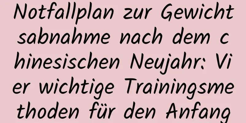 Notfallplan zur Gewichtsabnahme nach dem chinesischen Neujahr: Vier wichtige Trainingsmethoden für den Anfang