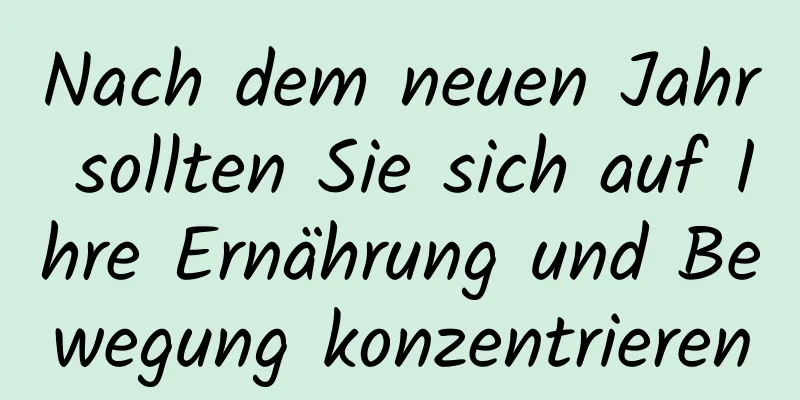 Nach dem neuen Jahr sollten Sie sich auf Ihre Ernährung und Bewegung konzentrieren