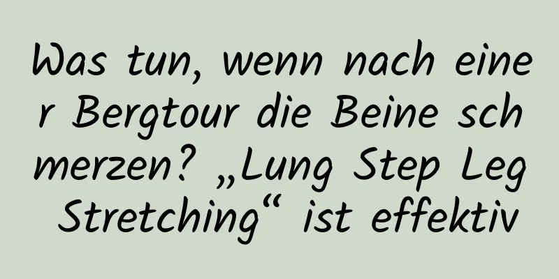 Was tun, wenn nach einer Bergtour die Beine schmerzen? „Lung Step Leg Stretching“ ist effektiv