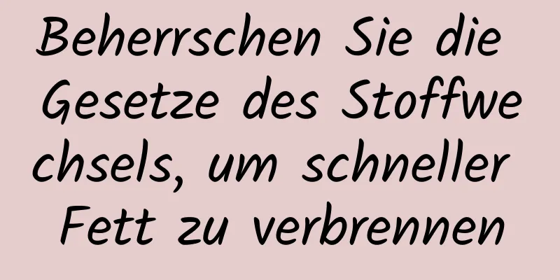 Beherrschen Sie die Gesetze des Stoffwechsels, um schneller Fett zu verbrennen