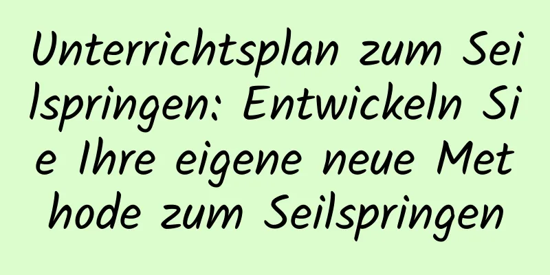 Unterrichtsplan zum Seilspringen: Entwickeln Sie Ihre eigene neue Methode zum Seilspringen