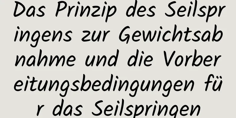 Das Prinzip des Seilspringens zur Gewichtsabnahme und die Vorbereitungsbedingungen für das Seilspringen