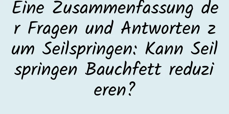 Eine Zusammenfassung der Fragen und Antworten zum Seilspringen: Kann Seilspringen Bauchfett reduzieren?