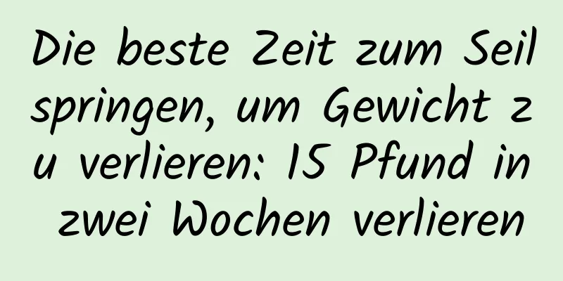 Die beste Zeit zum Seilspringen, um Gewicht zu verlieren: 15 Pfund in zwei Wochen verlieren