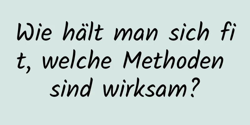 Wie hält man sich fit, welche Methoden sind wirksam?