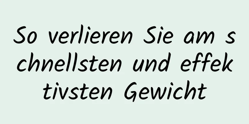 So verlieren Sie am schnellsten und effektivsten Gewicht