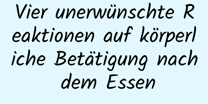 Vier unerwünschte Reaktionen auf körperliche Betätigung nach dem Essen