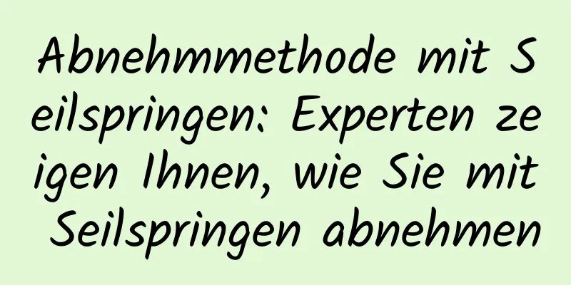 Abnehmmethode mit Seilspringen: Experten zeigen Ihnen, wie Sie mit Seilspringen abnehmen