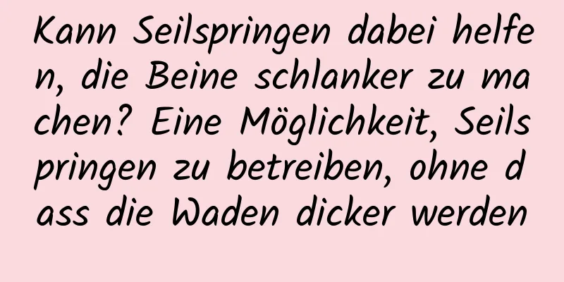 Kann Seilspringen dabei helfen, die Beine schlanker zu machen? Eine Möglichkeit, Seilspringen zu betreiben, ohne dass die Waden dicker werden