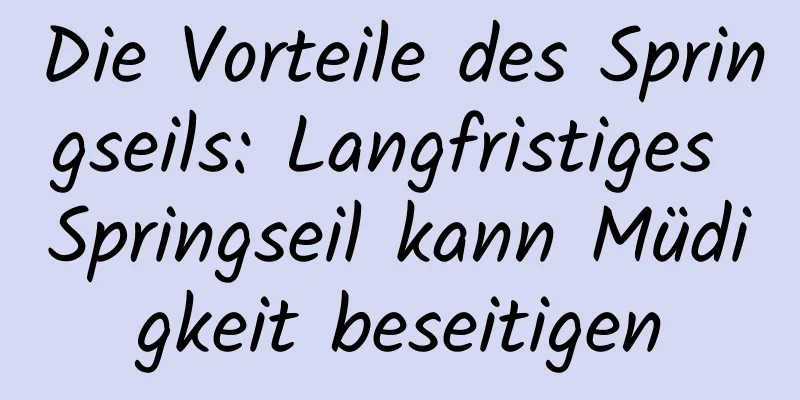 Die Vorteile des Springseils: Langfristiges Springseil kann Müdigkeit beseitigen