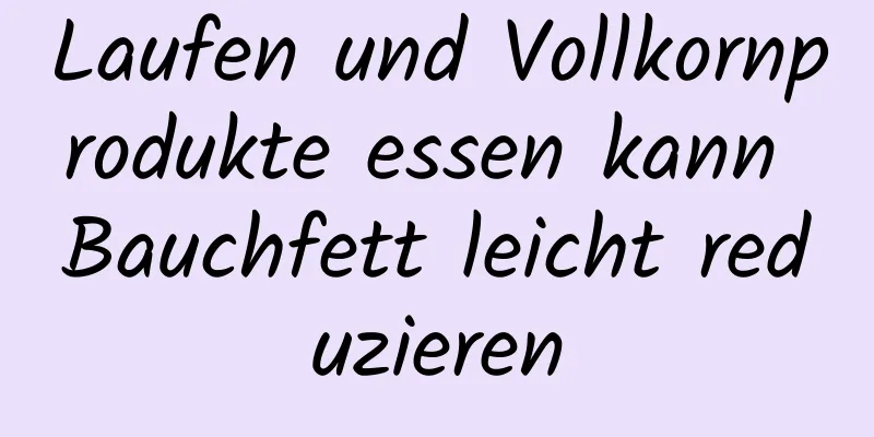 Laufen und Vollkornprodukte essen kann Bauchfett leicht reduzieren