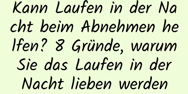 Kann Laufen in der Nacht beim Abnehmen helfen? 8 Gründe, warum Sie das Laufen in der Nacht lieben werden