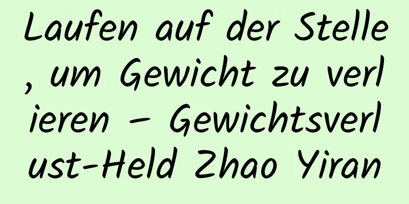 Laufen auf der Stelle, um Gewicht zu verlieren – Gewichtsverlust-Held Zhao Yiran