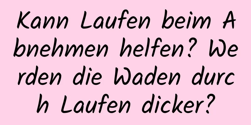 Kann Laufen beim Abnehmen helfen? Werden die Waden durch Laufen dicker?