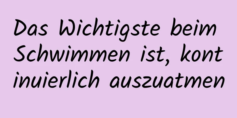 Das Wichtigste beim Schwimmen ist, kontinuierlich auszuatmen