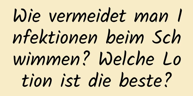 Wie vermeidet man Infektionen beim Schwimmen? Welche Lotion ist die beste?