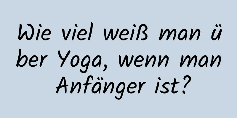 Wie viel weiß man über Yoga, wenn man Anfänger ist?