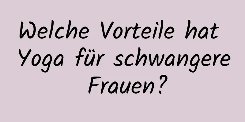 Welche Vorteile hat Yoga für schwangere Frauen?