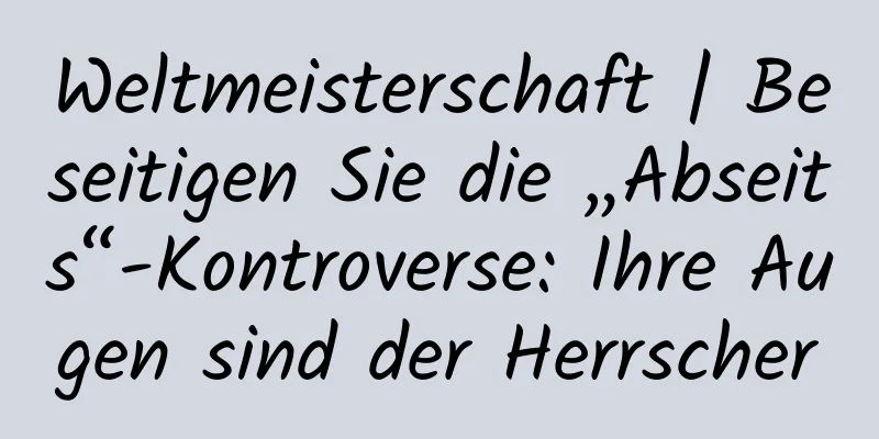 Weltmeisterschaft | Beseitigen Sie die „Abseits“-Kontroverse: Ihre Augen sind der Herrscher