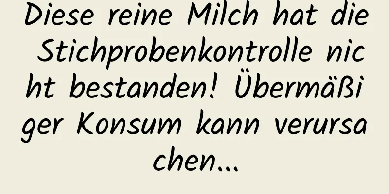 Diese reine Milch hat die Stichprobenkontrolle nicht bestanden! Übermäßiger Konsum kann verursachen...