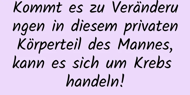 Kommt es zu Veränderungen in diesem privaten Körperteil des Mannes, kann es sich um Krebs handeln!